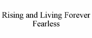 RISING AND LIVING FOREVER FEARLESS