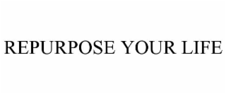 REPURPOSE YOUR LIFE