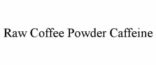 RAW COFFEE POWDER CAFFEINE