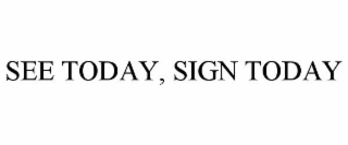 SEE TODAY, SIGN TODAY