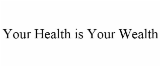 YOUR HEALTH IS YOUR WEALTH