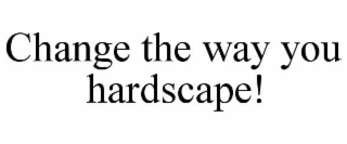 CHANGE THE WAY YOU HARDSCAPE!