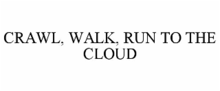 CRAWL, WALK, RUN TO THE CLOUD