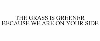 THE GRASS IS GREENER BECAUSE WE ARE ON YOUR SIDE