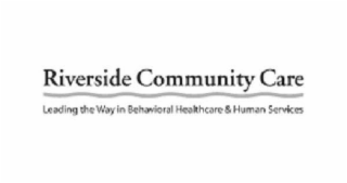 RIVERSIDE COMMUNITY CARE LEADING THE WAY IN BEHAVIORAL HEALTHCARE AND HUMAN SERVICES