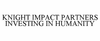 KNIGHT IMPACT PARTNERS INVESTING IN HUMANITY