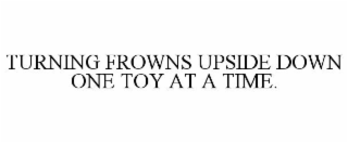 TURNING FROWNS UPSIDE DOWN ONE TOY AT A TIME.