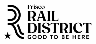 R FRISCO RAIL DISTRICT GOOD TO BE HERE