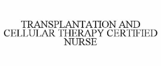 TRANSPLANTATION AND CELLULAR THERAPY CERTIFIED NURSE