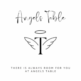 ANGELS TABLE, THERE IS ALWAYS ROOM FOR YOU AT ANGELS TABLE