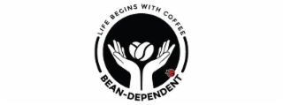 BEAN-DEPENDENT  LIFE BEGINS WITH COFFEE