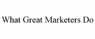 WHAT GREAT MARKETERS DO