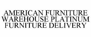 AMERICAN FURNITURE WAREHOUSE PLATINUM FURNITURE DELIVERY