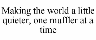 MAKING THE WORLD A LITTLE QUIETER, ONE MUFFLER AT A TIME