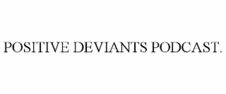 POSITIVE DEVIANTS PODCAST.