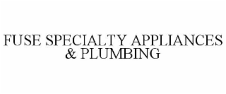 FUSE SPECIALTY APPLIANCES & PLUMBING