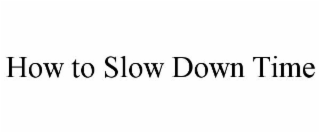 HOW TO SLOW DOWN TIME