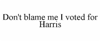 DON'T BLAME ME I VOTED FOR HARRIS