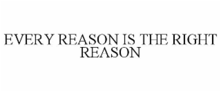 EVERY REASON IS THE RIGHT REASON