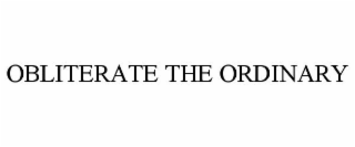 OBLITERATE THE ORDINARY