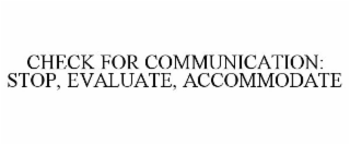 CHECK FOR COMMUNICATION: STOP, EVALUATE, ACCOMMODATE