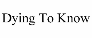 DYING TO KNOW