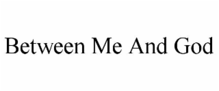 BETWEEN ME AND GOD