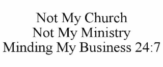 NOT MY CHURCH NOT MY MINISTRY MINDING MY BUSINESS 24:7