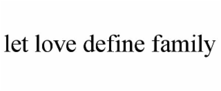 LET LOVE DEFINE FAMILY