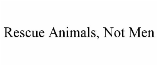 RESCUE ANIMALS, NOT MEN
