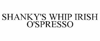 SHANKY'S WHIP IRISH O'SPRESSO