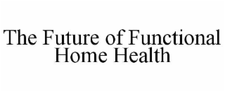 THE FUTURE OF FUNCTIONAL HOME HEALTH