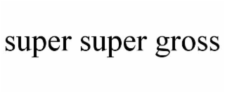 SUPER SUPER GROSS