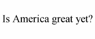 IS AMERICA GREAT YET?