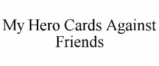 MY HERO CARDS AGAINST FRIENDS