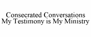 CONSECRATED CONVERSATIONS MY TESTIMONY IS MY MINISTRY