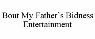 BOUT MY FATHER'S BIDNESS ENTERTAINMENT