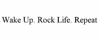 WAKE UP. ROCK LIFE. REPEAT