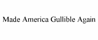 MADE AMERICA GULLIBLE AGAIN
