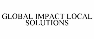 GLOBAL IMPACT LOCAL SOLUTIONS