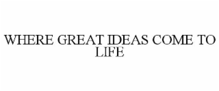 WHERE GREAT IDEAS COME TO LIFE
