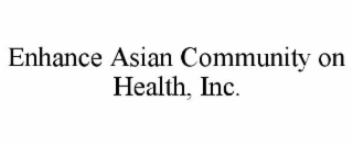 ENHANCE ASIAN COMMUNITY ON HEALTH, INC.