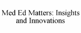 MED ED MATTERS: INSIGHTS AND INNOVATIONS