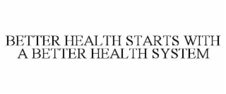 BETTER HEALTH STARTS WITH A BETTER HEALTH SYSTEM