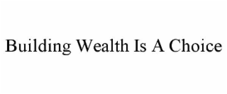 BUILDING WEALTH IS A CHOICE