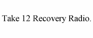 TAKE 12 RECOVERY RADIO.