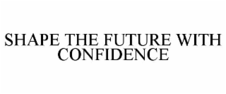 SHAPE THE FUTURE WITH CONFIDENCE