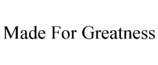 MADE FOR GREATNESS