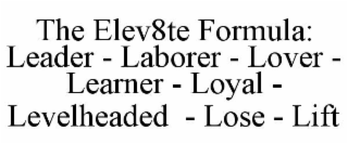 THE ELEV8TE FORMULA: LEADER - LABORER - LOVER - LEARNER - LOYAL - LEVELHEADED - LOSE - LIFT