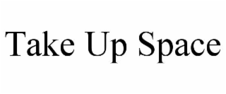 TAKE UP SPACE